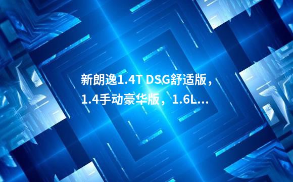 新朗逸1.4T DSG舒适版，1.4手动豪华版，1.6L手自一